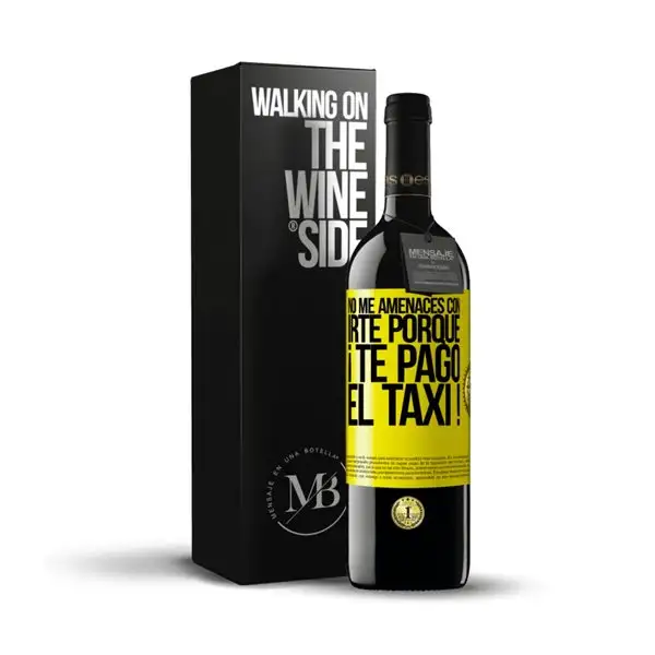 «No me amenaces con irte porque ¡Te pago el taxi!» Mensaje en una Botella. Vino Tinto Premium Reserva MBE. Etiqueta Amarilla